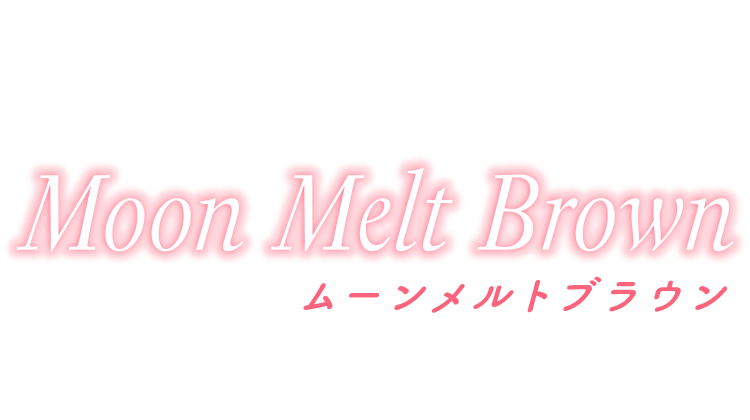 Moon Melt Brown（ムーンメルトブラウン）
